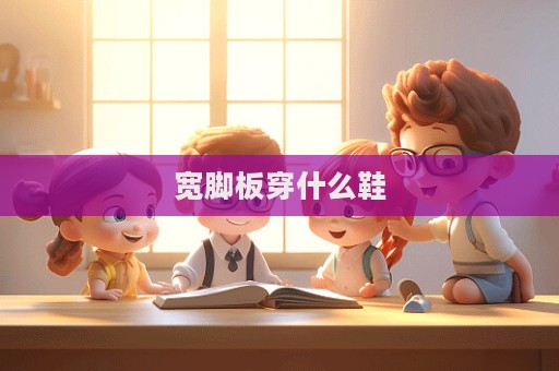 寬腳板穿什么鞋  第1張