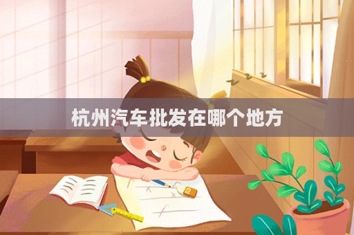 杭州汽車批發在哪個地方