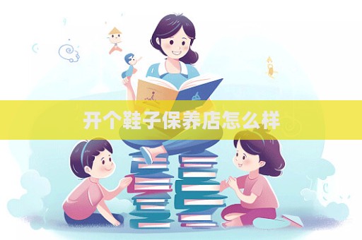 開個鞋子保養店怎么樣  第1張