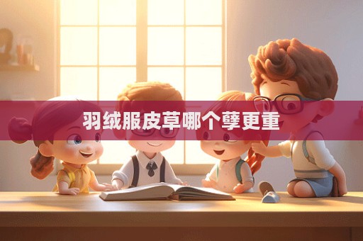 羽絨服皮草哪個(gè)孽更重