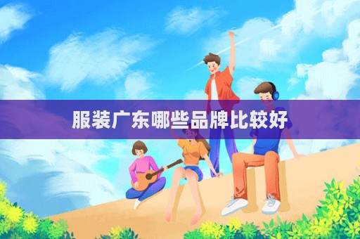 服裝廣東哪些品牌比較好