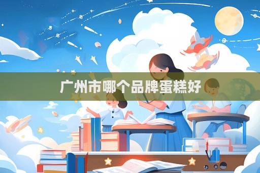 廣州市哪個品牌蛋糕好
