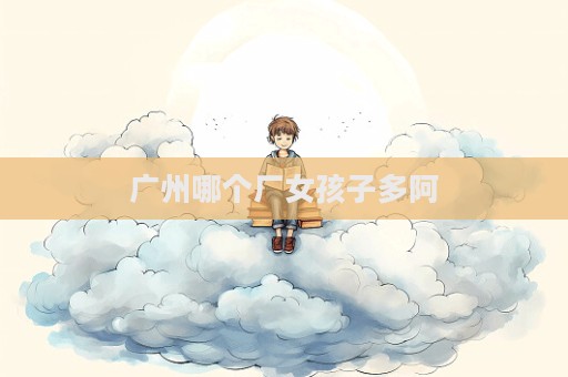 廣州哪個廠女孩子多阿