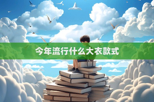 今年流行什么大衣款式