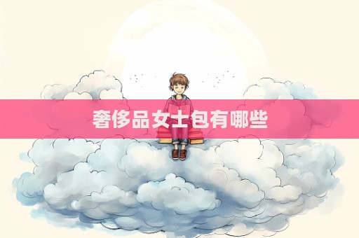 奢侈品女士包有哪些