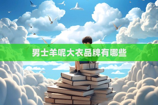 男士羊呢大衣品牌有哪些