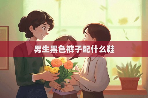 男生黑色褲子配什么鞋