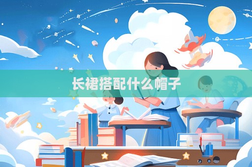長裙搭配什么帽子