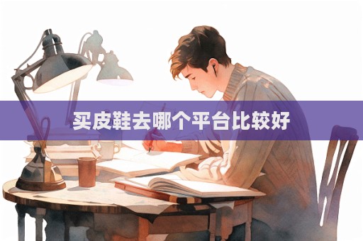 買皮鞋去哪個平臺比較好