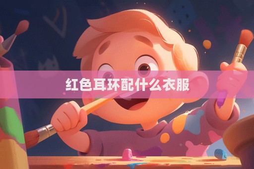 紅色耳環(huán)配什么衣服