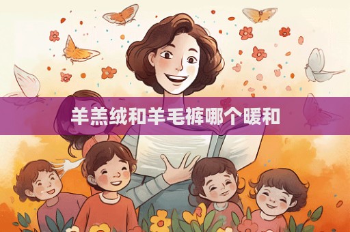 羊羔絨和羊毛褲哪個暖和