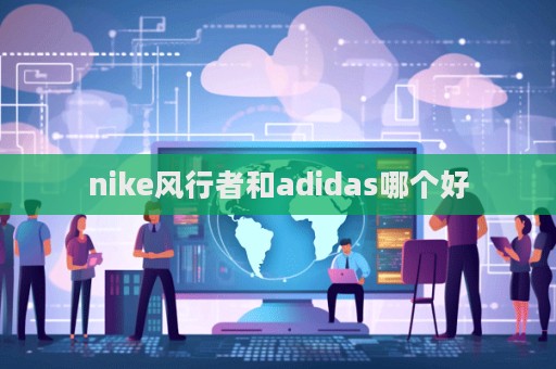 nike風行者和adidas哪個好