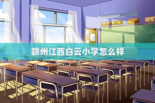 贛州江西白云小學(xué)怎么樣