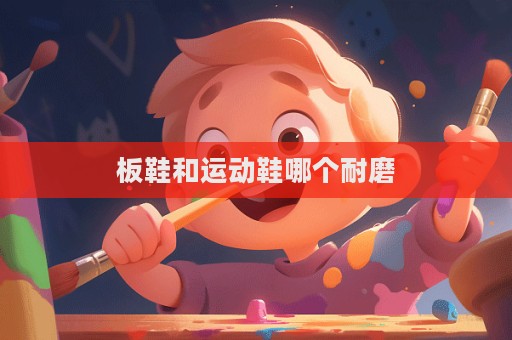 板鞋和運動鞋哪個耐磨