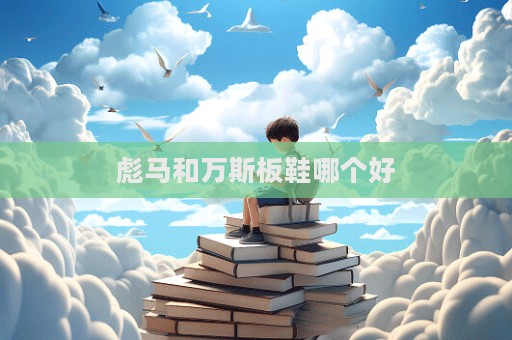 彪馬和萬斯板鞋哪個(gè)好