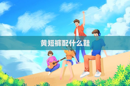 黃短褲配什么鞋