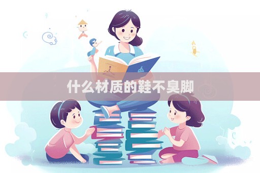 什么材質(zhì)的鞋不臭腳