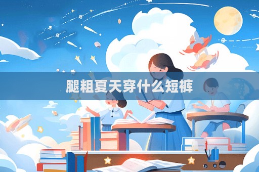 腿粗夏天穿什么短褲