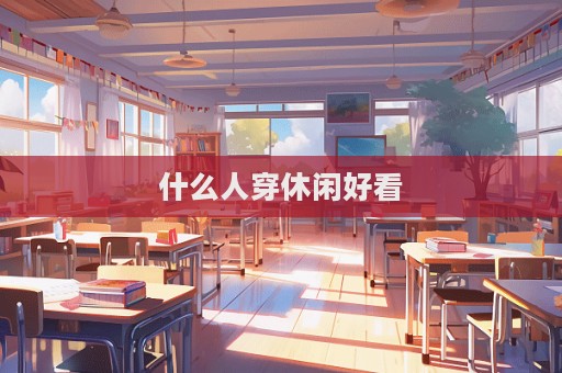 什么人穿休閑好看