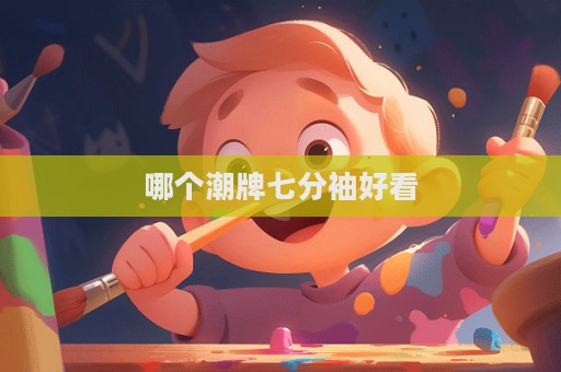 哪個(gè)潮牌七分袖好看