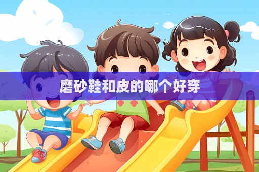磨砂鞋和皮的哪個好穿