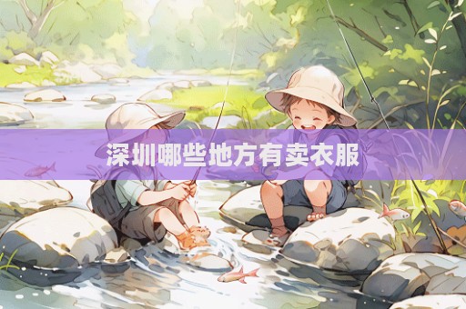 深圳哪些地方有賣衣服