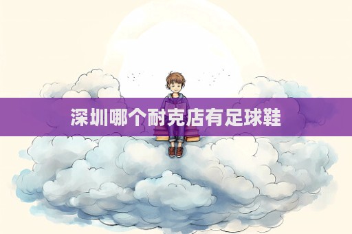 深圳哪個耐克店有足球鞋