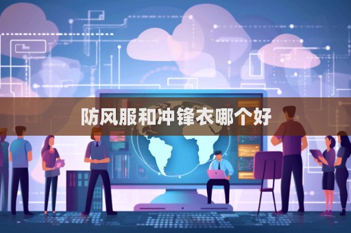 防風服和沖鋒衣哪個好