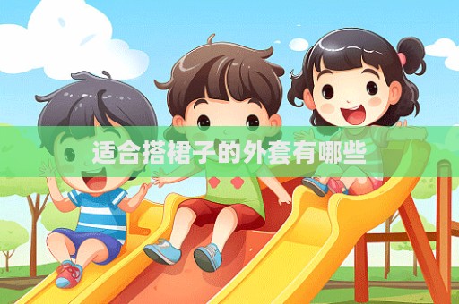 適合搭裙子的外套有哪些