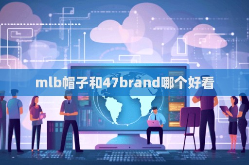 mlb帽子和47brand哪個好看