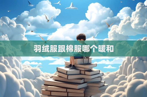 羽絨服跟棉服哪個暖和