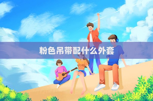 粉色吊帶配什么外套