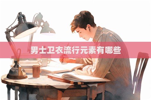 男士衛(wèi)衣流行元素有哪些