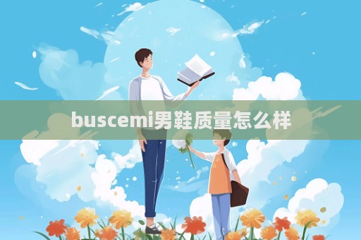buscemi男鞋質量怎么樣