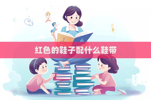 紅色的鞋子配什么鞋帶