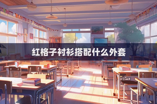 紅格子襯衫搭配什么外套