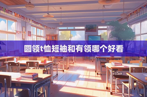 圓領t恤短袖和有領哪個好看