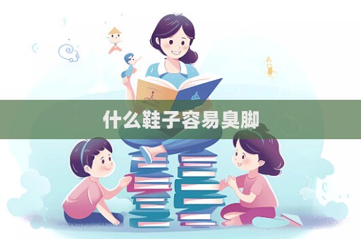 什么鞋子容易臭腳