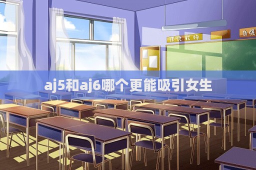 aj5和aj6哪個更能吸引女生