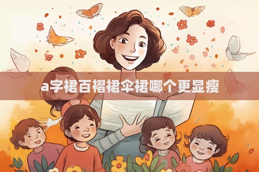 a字裙百褶裙傘裙哪個更顯瘦
