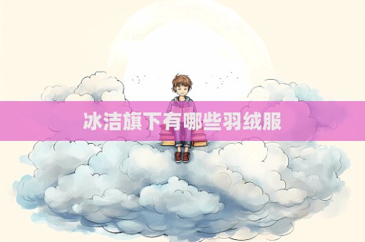 冰潔旗下有哪些羽絨服