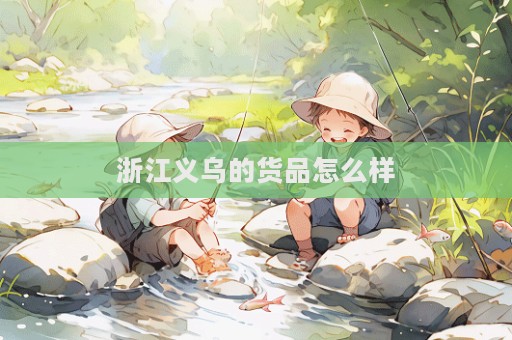 浙江義烏的貨品怎么樣