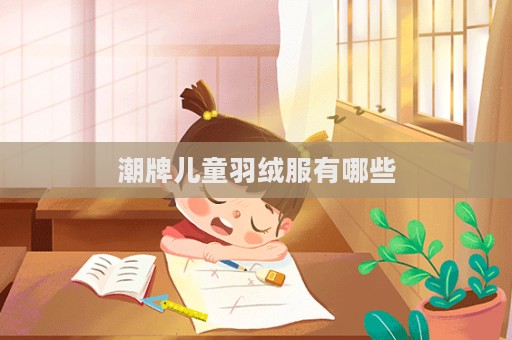 潮牌兒童羽絨服有哪些