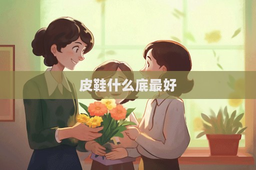 皮鞋什么底最好