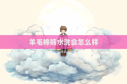 羊毛棉褲水洗會怎么樣