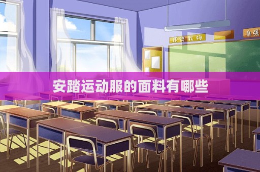 安踏運動服的面料有哪些