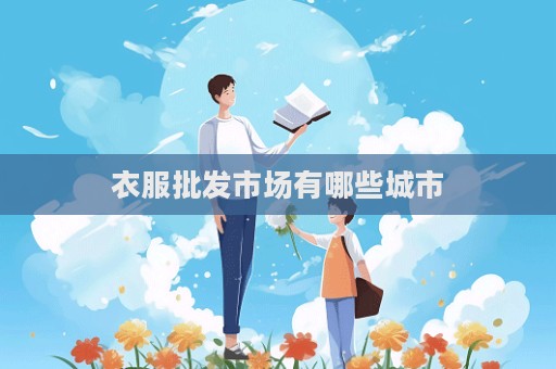 衣服批發(fā)市場(chǎng)有哪些城市