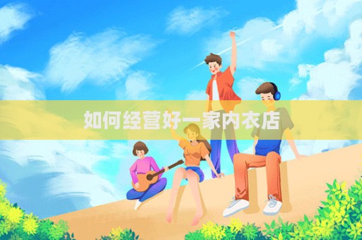 如何經(jīng)營(yíng)好一家內(nèi)衣店