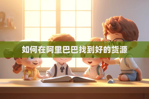 如何在阿里巴巴找到好的貨源