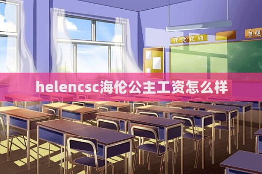 helencsc海倫公主工資怎么樣